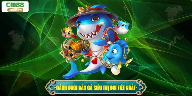 Cách chơi bắn cá siêu thị chi tiết nhất