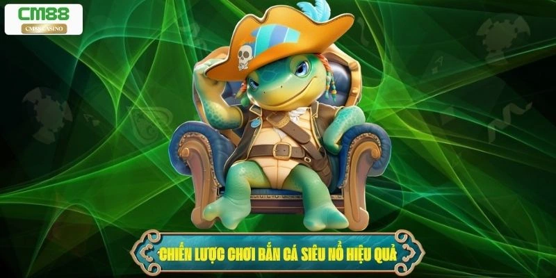 Chiến lược chơi bắn cá siêu nổ hiệu quả