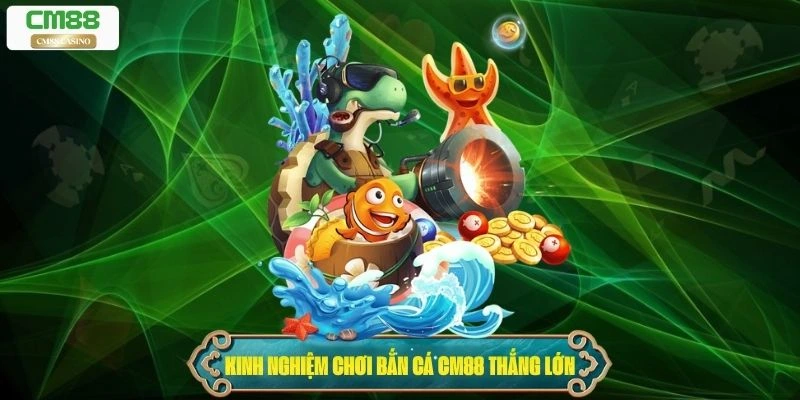 Kinh nghiệm chơi Bắn Cá Cm88 thắng lớn