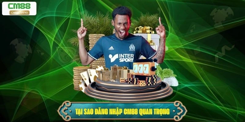 Tại sao việc đăng nhập Cm88 lại quan trọng
