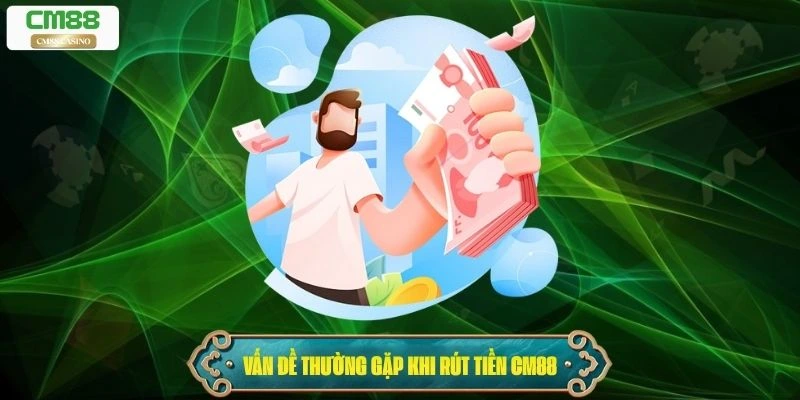 Những vấn đề thường gặp khi rút tiền Cm88